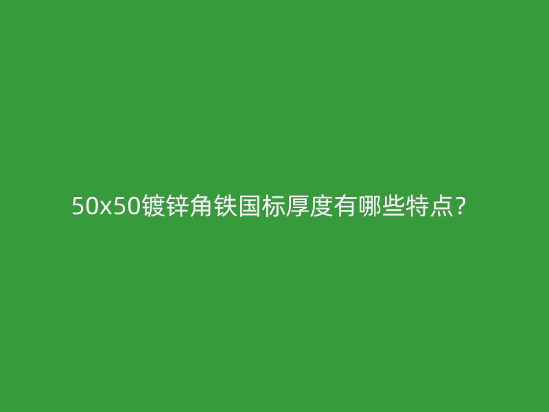 50x50镀锌角铁国标厚度有哪些特点?