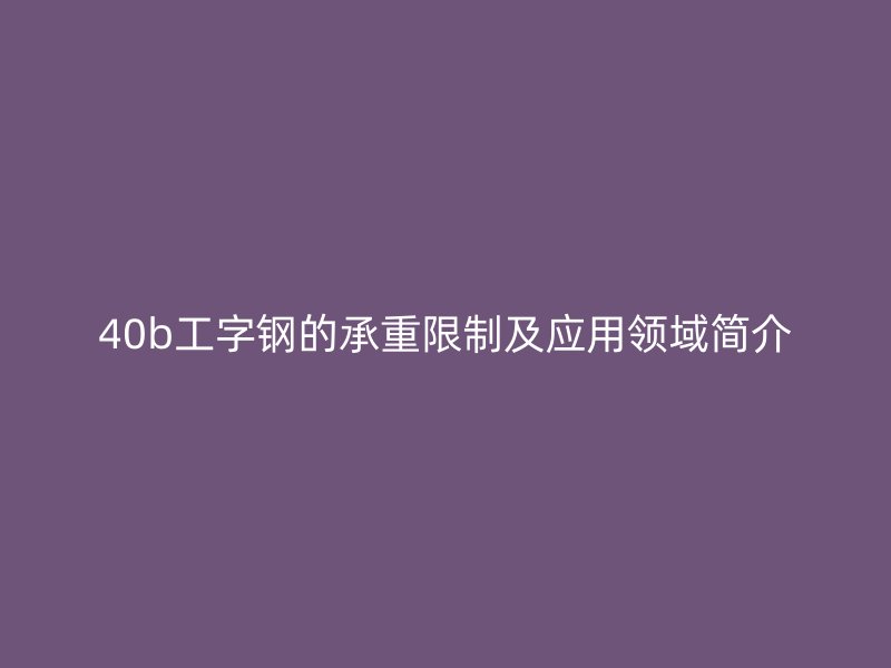 40b工字钢的承重限制及应用领域简介