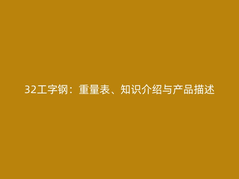32工字钢:重量表、知识介绍与产品描述