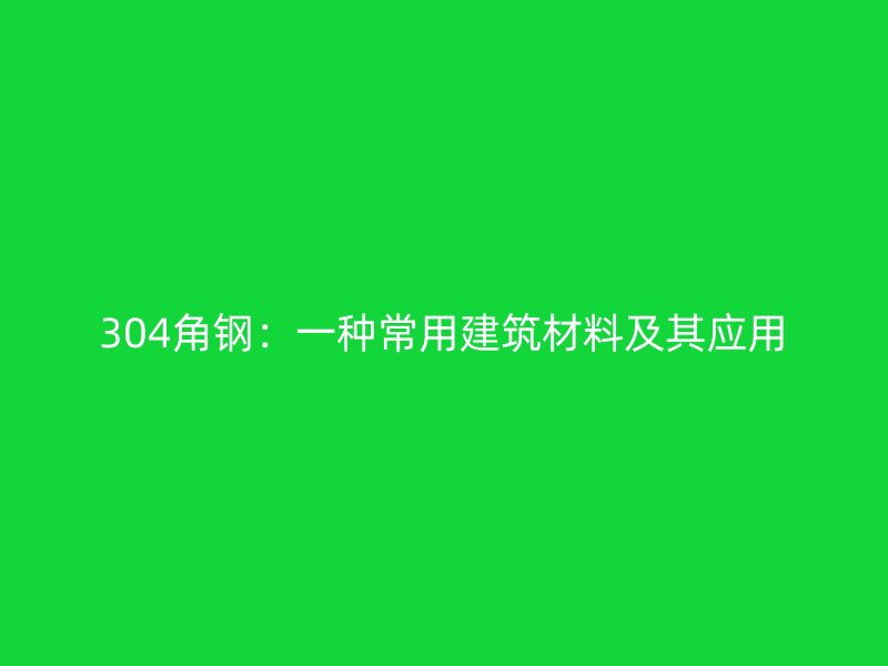 304角钢:一种常用建筑材料及其应用
