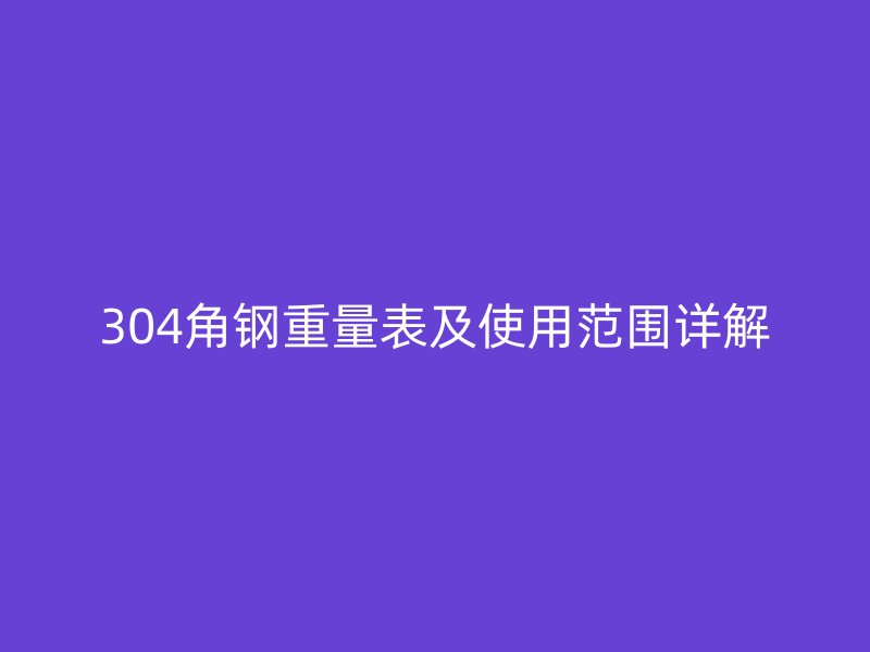 304角钢重量表及使用范围详解