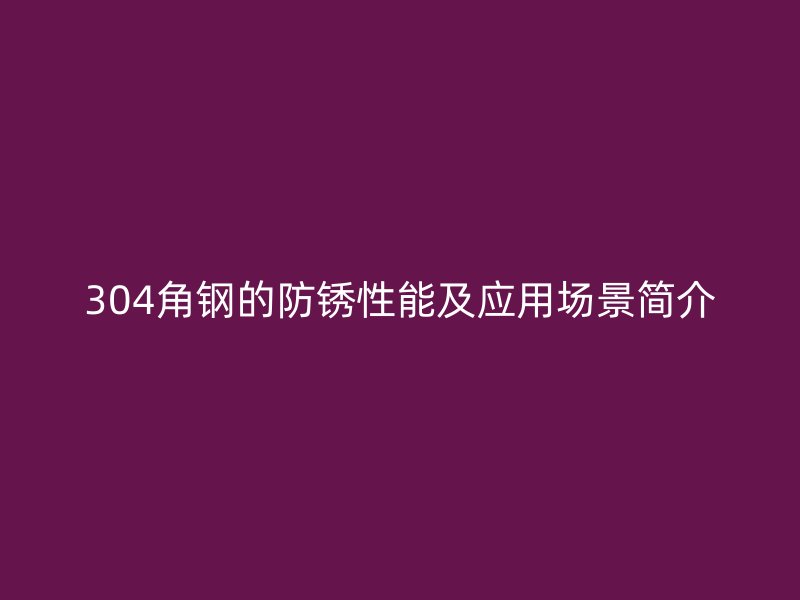 304角钢的防锈性能及应用场景简介