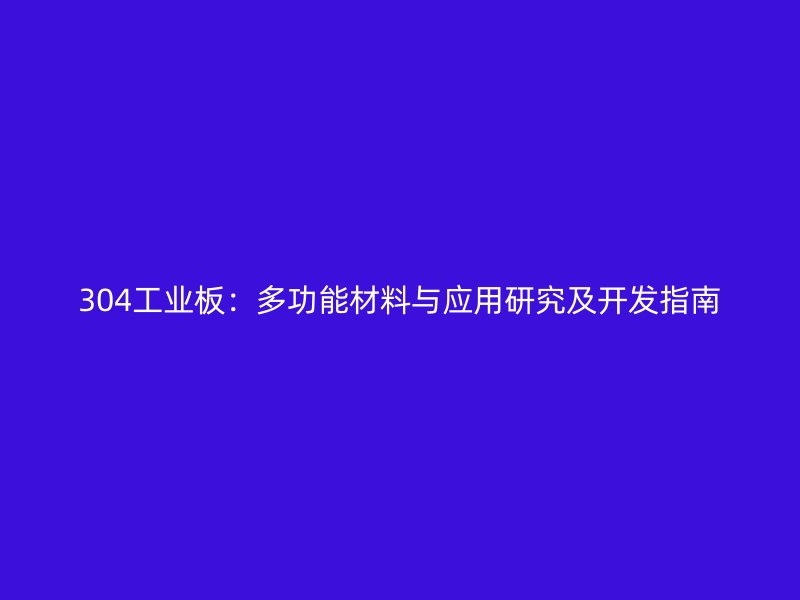 304工业板:多功能材料与应用研究及开发指南