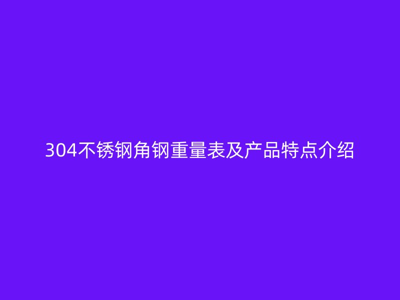 304不锈钢角钢重量表及产品特点介绍