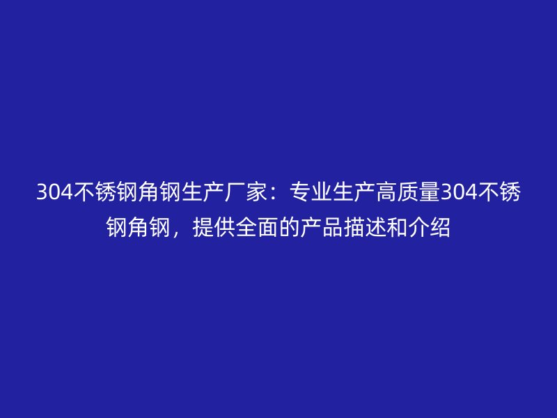 304不锈钢角钢生产厂家：专业生产高质量304不锈钢角钢，提供全面的产品描述和介绍