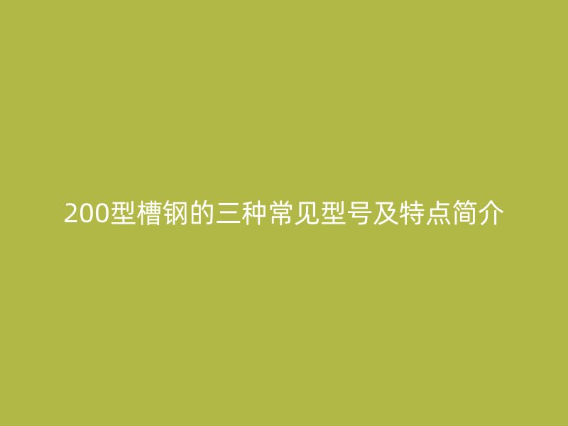 200型槽钢的三种常见型号及特点简介