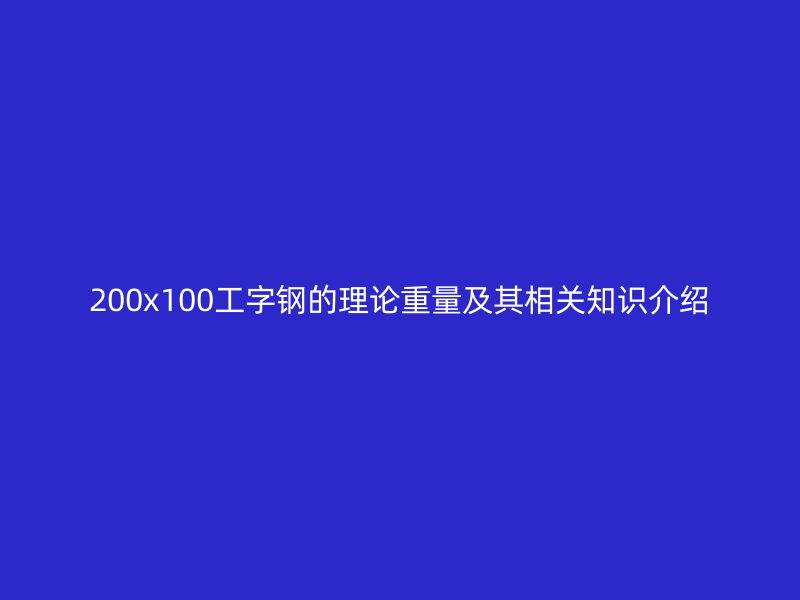 200x100工字钢的理论重量及其相关知识介绍