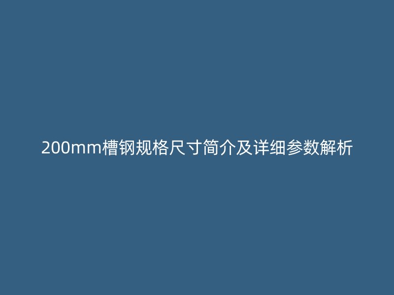 200mm槽钢规格尺寸简介及详细参数解析