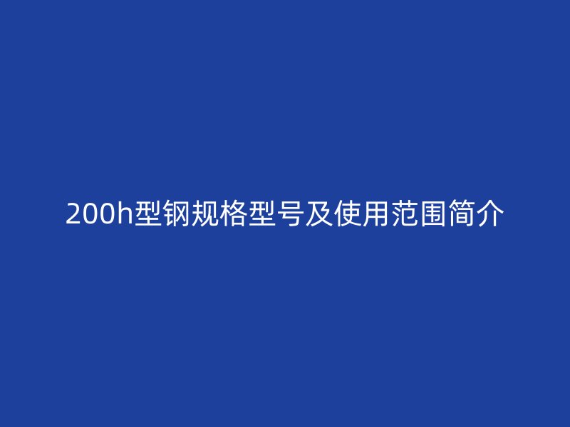 200h型钢规格型号及使用范围简介
