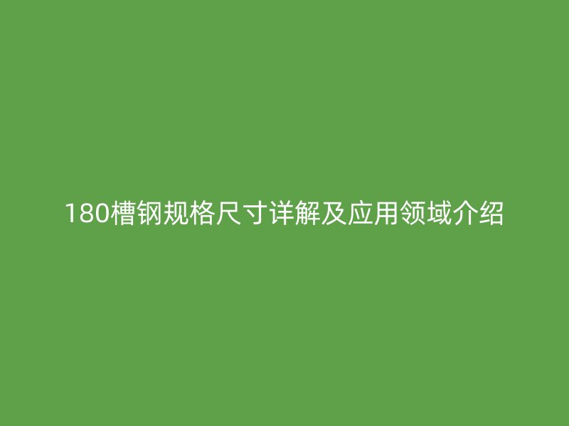 180槽钢规格尺寸详解及应用领域介绍