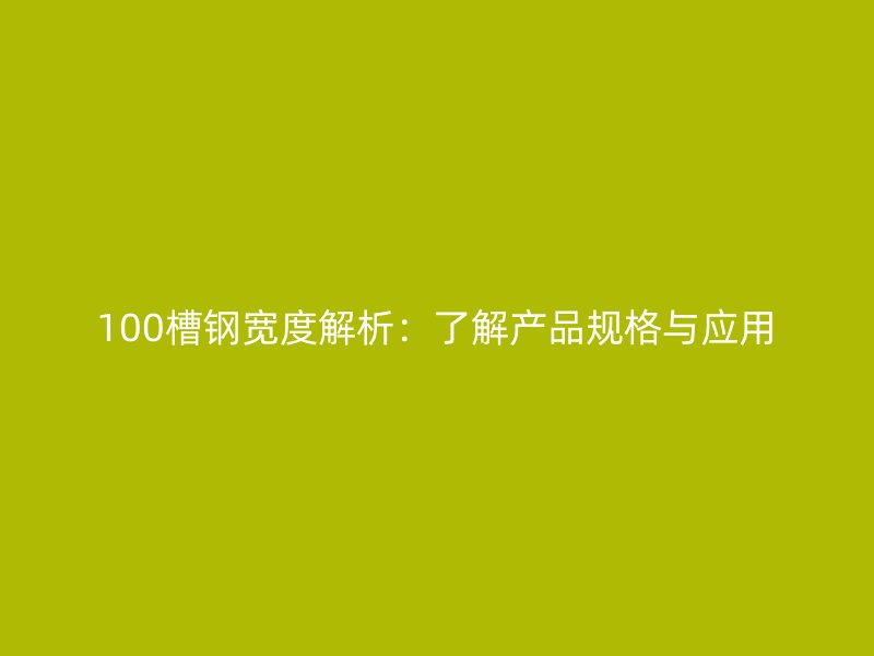 100槽钢宽度解析:了解产品规格与应用