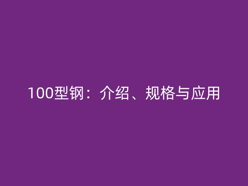 100型钢:介绍、规格与应用
