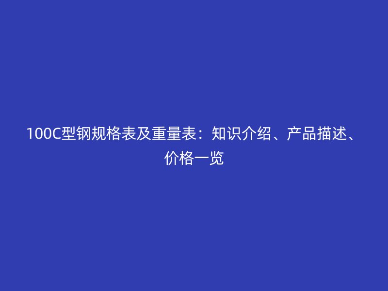 100C型钢规格表及重量表:知识介绍、产品描述、价格一览