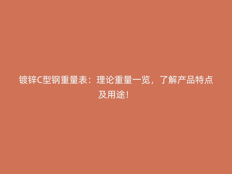 镀锌C型钢重量表:理论重量一览,了解产品特点及用途!