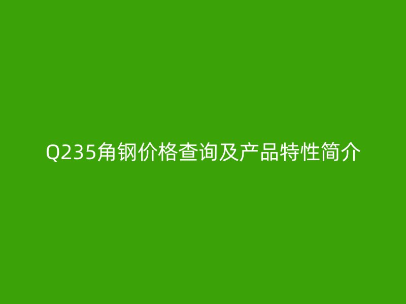 Q235角钢价格查询及产品特性简介