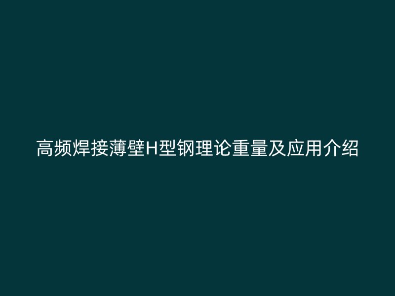 高频焊接薄壁H型钢理论重量及应用介绍