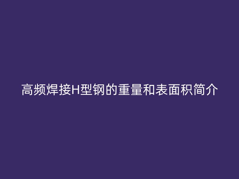 高频焊接H型钢的重量和表面积简介