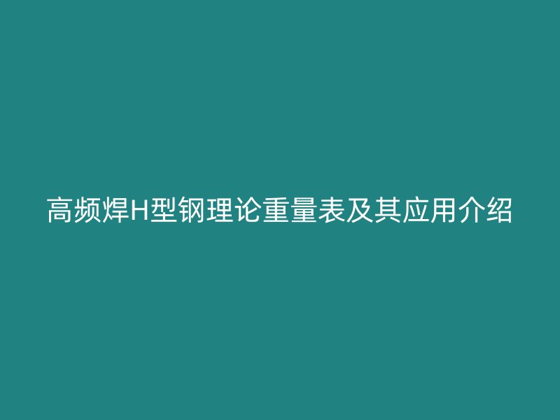 高频焊H型钢理论重量表及其应用介绍