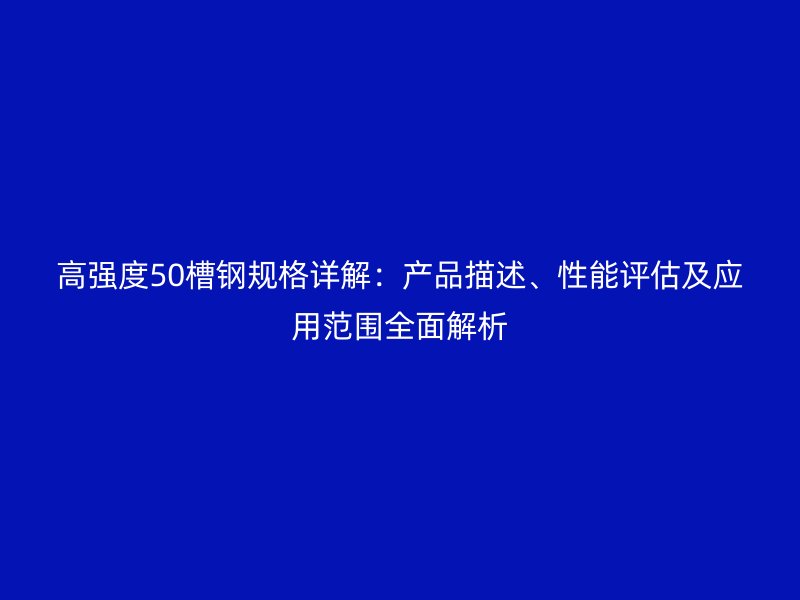 高强度50槽钢规格详解：产品描述、性能评估及应用范围全面解析