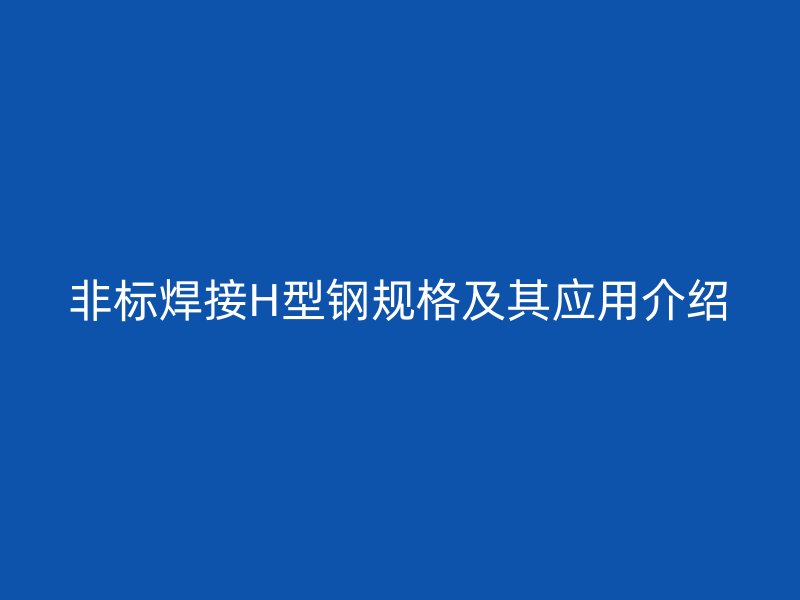 非标焊接H型钢规格及其应用介绍