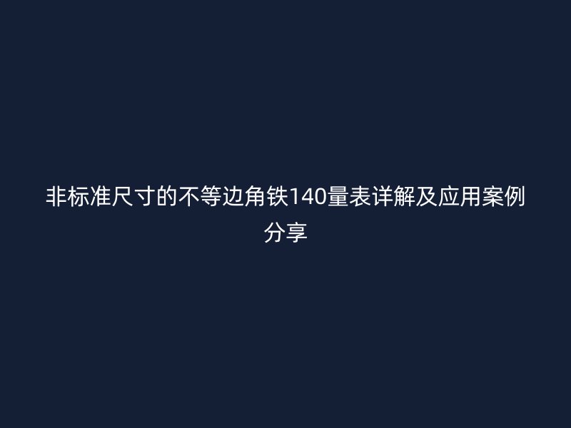非标准尺寸的不等边角铁140量表详解及应用案例分享