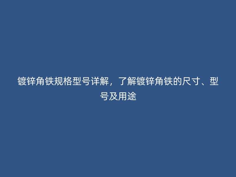 镀锌角铁规格型号详解,了解镀锌角铁的尺寸、型号及用途