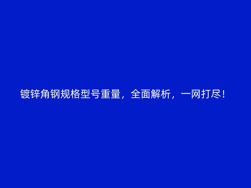 镀锌角钢规格型号重量,全面解析,一网打尽!