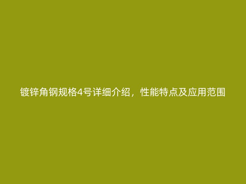 镀锌角钢规格4号详细介绍，性能特点及应用范围