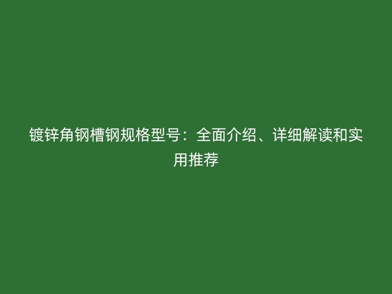 镀锌角钢槽钢规格型号:全面介绍、详细解读和实用推荐