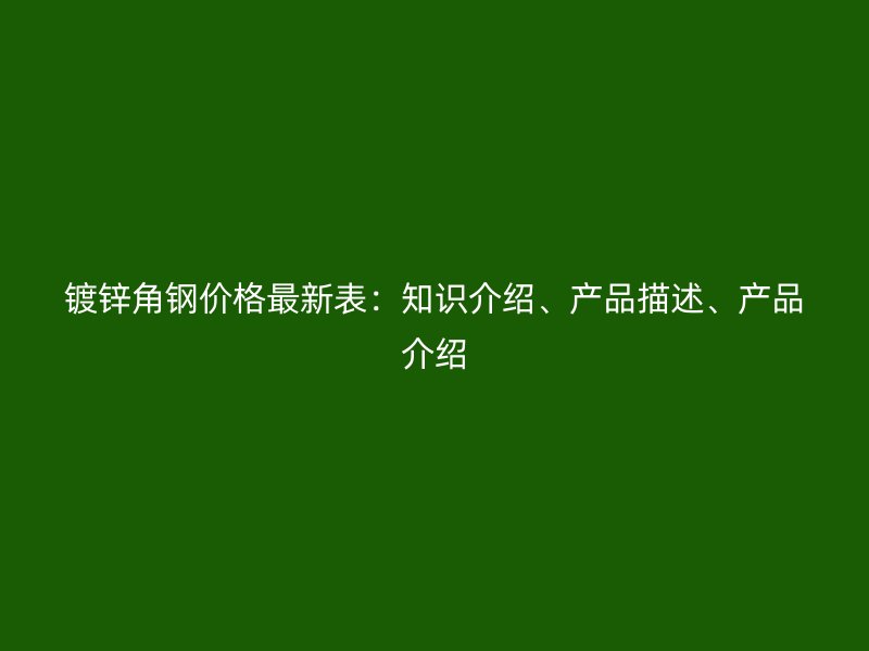镀锌角钢价格最新表:知识介绍、产品描述、产品介绍