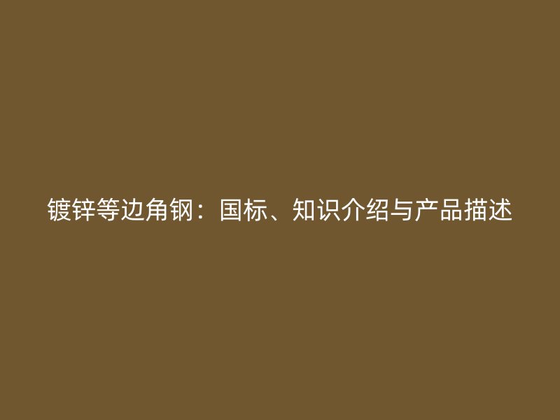 镀锌等边角钢:国标、知识介绍与产品描述