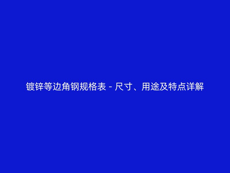 镀锌等边角钢规格表 - 尺寸、用途及特点详解