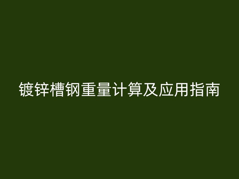 镀锌槽钢重量计算及应用指南