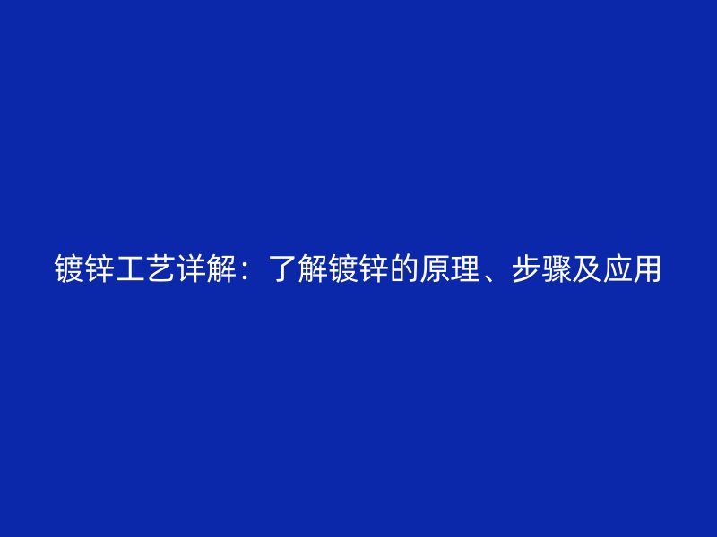镀锌工艺详解：了解镀锌的原理、步骤及应用