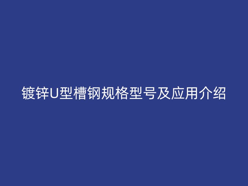 镀锌U型槽钢规格型号及应用介绍