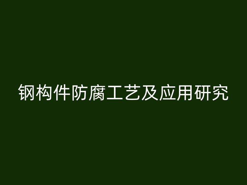 钢构件防腐工艺及应用研究
