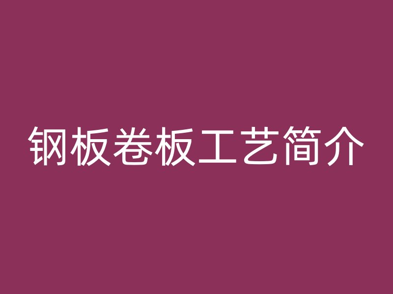 钢板卷板工艺简介