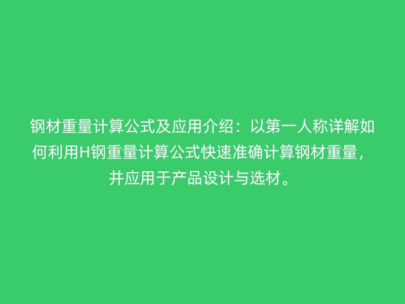 钢材重量计算公式及应用介绍：以第一人称详解如何利用H钢重量计算公式快速准确计算钢材重量，并应用于产品设计与选材。