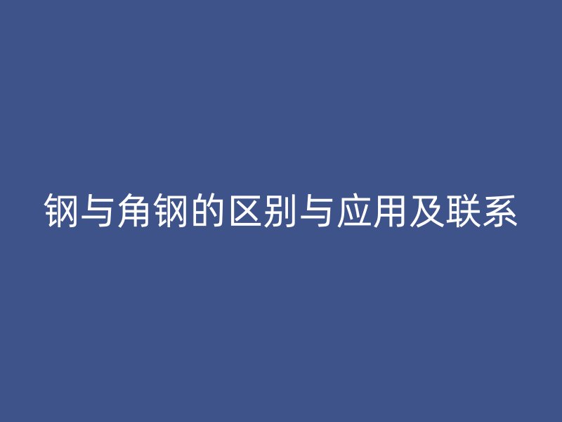 钢与角钢的区别与应用及联系