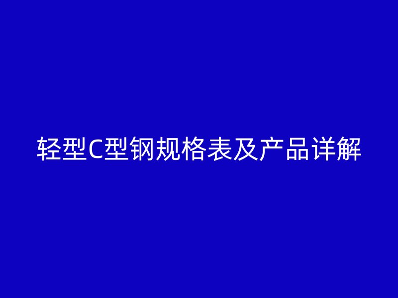 轻型C型钢规格表及产品详解