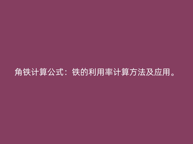 角铁计算公式:铁的利用率计算方法及应用。