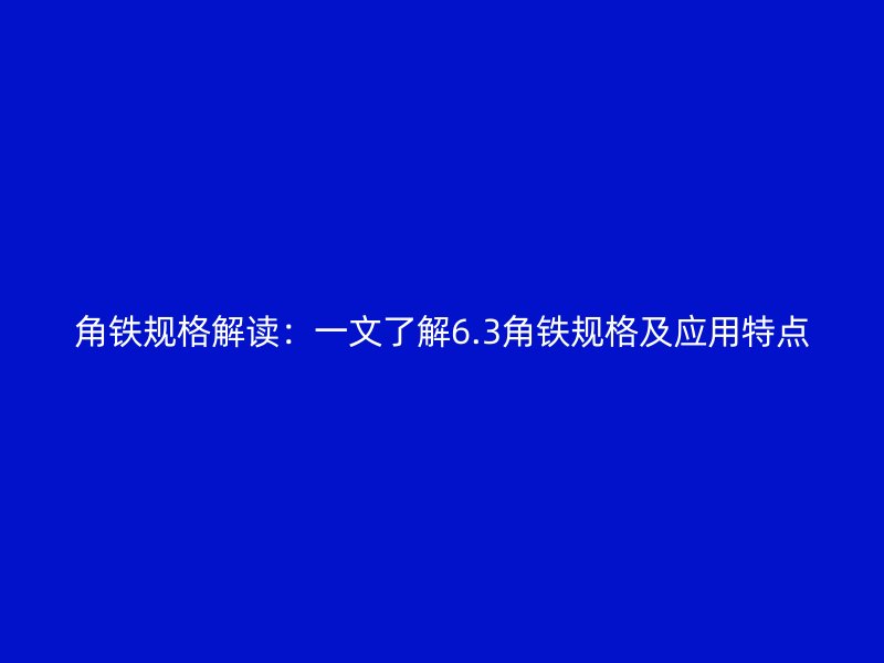 角铁规格解读：一文了解6.3角铁规格及应用特点