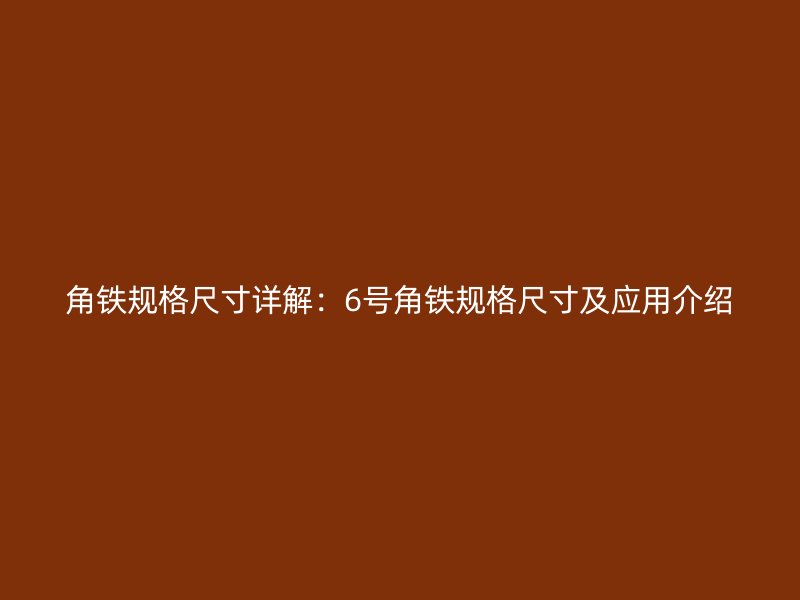 角铁规格尺寸详解:6号角铁规格尺寸及应用介绍