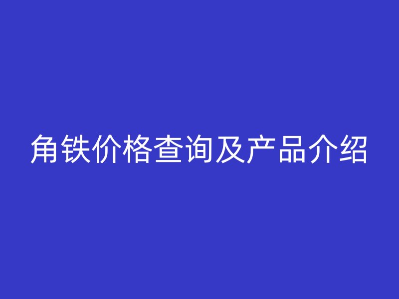 角铁价格查询及产品介绍