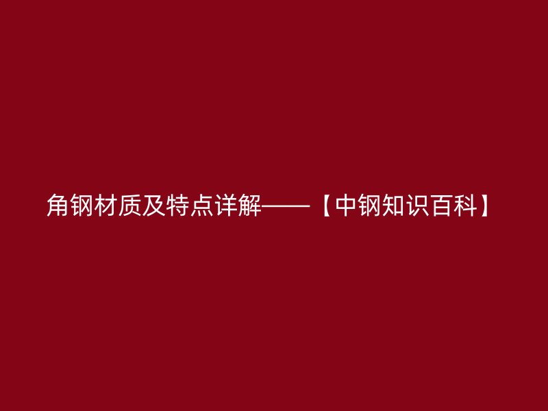 角钢材质及特点详解——【中钢知识百科】