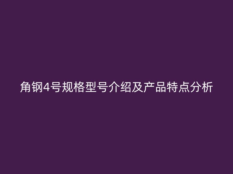 角钢4号规格型号介绍及产品特点分析