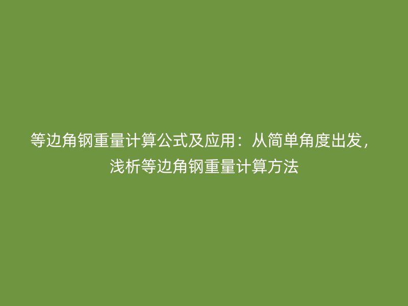 等边角钢重量计算公式及应用：从简单角度出发，浅析等边角钢重量计算方法