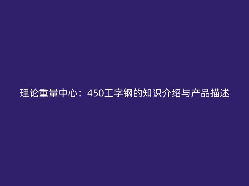 理论重量中心：450工字钢的知识介绍与产品描述