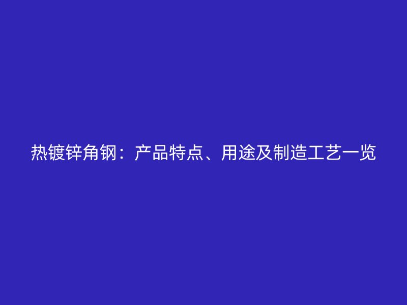热镀锌角钢:产品特点、用途及制造工艺一览