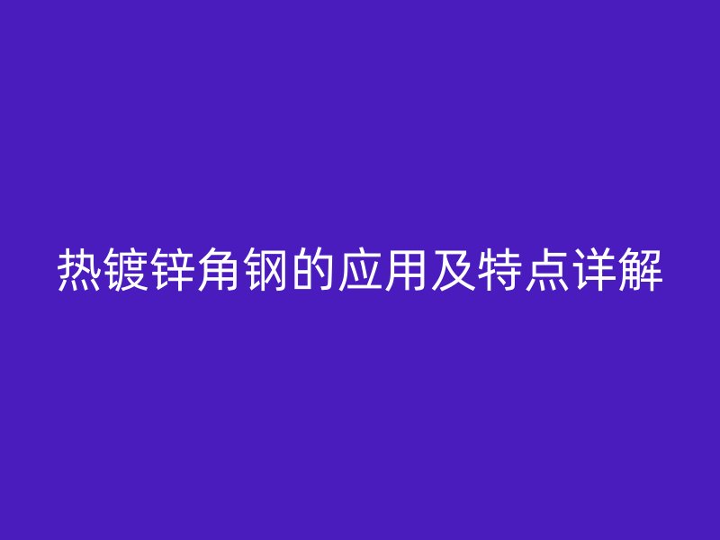 热镀锌角钢的应用及特点详解